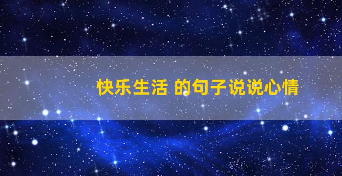快乐生活 的句子说说心情